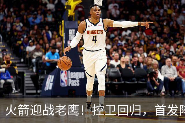 火箭迎战老鹰！控卫回归，首发阵容耀眼重组