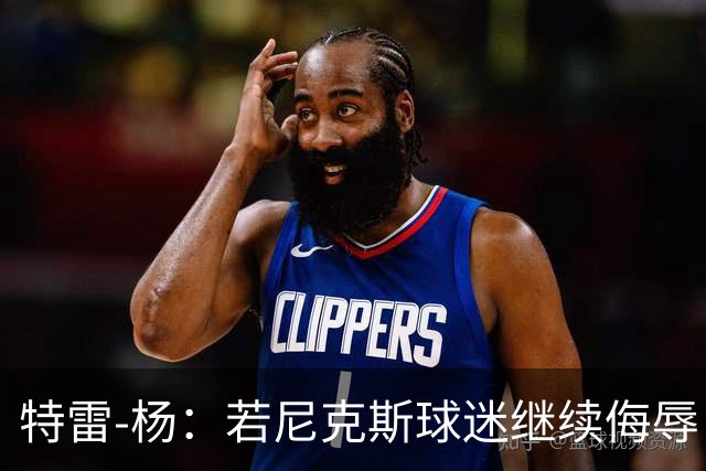特雷-杨：若尼克斯球迷继续侮辱，我将强势回应